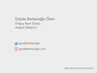 Gözde Berberoğlu Özen
Doğuş Yayın Grubu
Arayüz Geliştirici
gozdeberberoglu
gozdeberberoglu.com
@gozdeberberoglu #contextaware
 