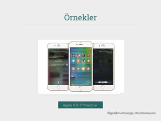 Örnekler
Apple IOS 9 Proactive
@gozdeberberoglu #contextaware
 
