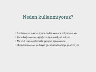 Neden kullanmıyoruz?
• Kodlama ve tasarım için fazladan zamana ihtiyacımız var.
• Buna bağlı olarak yaptığımız işin maaliyeti artıyor.
• Mevcut teknolojiler hala gelişme aşamasında.
• Düşünceli olmayı ve hayal gücünü kullanmayı gerektiriyor.
 