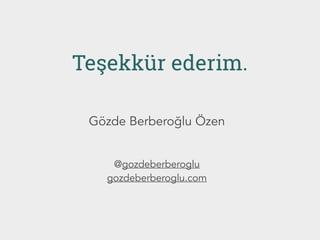 Teşekkür ederim.
Gözde Berberoğlu Özen
@gozdeberberoglu
gozdeberberoglu.com
 