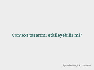 Context tasarımı etkileyebilir mi?
@gozdeberberoglu #contextaware
 