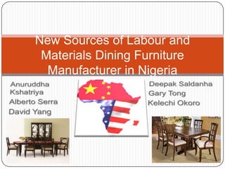 New Sources of Labour and Materials Dining Furniture Manufacturer in Nigeria AnuruddhaKshatriya Alberto Serra David Yang Deepak Saldanha Gary Tong KelechiOkoro 
