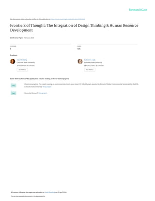 See discussions, stats, and author profiles for this publication at: https://www.researchgate.net/publication/299655606
Frontiers of Thought: The Integration of Design Thinking & Human Resource
Development
Conference Paper · February 2015
CITATIONS
0
READS
926
2 authors:
Some of the authors of this publication are also working on these related projects:
{Over}consumption: The culprit causing an environmental crisis in your closet. PI, $20,000 grant awarded by School of Global Environmental Sustainability (SoGES),
Colorado State University View project
Dementia Research View project
Sarah Badding
Colorado State University
3 PUBLICATIONS   0 CITATIONS   
SEE PROFILE
Katharine Leigh
Colorado State University
15 PUBLICATIONS   17 CITATIONS   
SEE PROFILE
All content following this page was uploaded by Sarah Badding on 05 April 2016.
The user has requested enhancement of the downloaded file.
 
