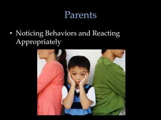 Parents
• Noticing Behaviors and Reacting
  Appropriately
 