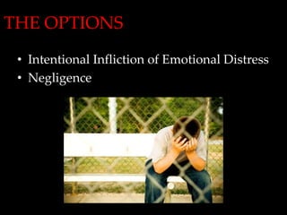 THE OPTIONS
 • Intentional Infliction of Emotional Distress
 • Negligence
 