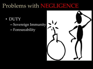 Problems with NEGLIGENCE

 • DUTY
  – Sovereign Immunity
  – Foreseeability
 