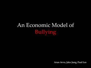 An Economic Model of
      Bullying




            Arun Avva, Jake Jung, Paul Lee
 