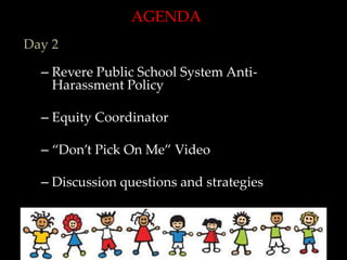AGENDA
Day 2

  – Revere Public School System Anti-
    Harassment Policy

  – Equity Coordinator

  – “Don’t Pick On Me” Video

  – Discussion questions and strategies
 