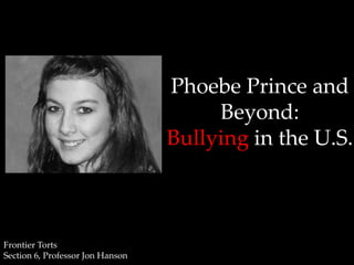 Phoebe Prince and
                                       Beyond:
                                  Bullying in the U.S.



Frontier Torts
Section 6, Professor Jon Hanson
 