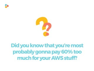 ??
Didyouknowthatyou’remost
probablygonnapay60%too
muchforyourAWSstuff?
 