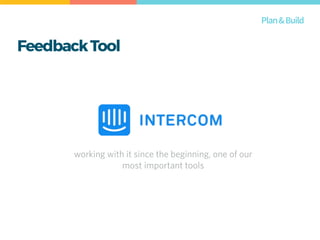 FeedbackTool
Plan&Build
working with it since the beginning, one of our
most important tools
 