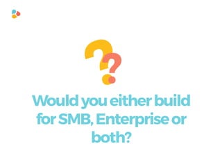 ??
Wouldyoueitherbuild
forSMB,Enterpriseor
both?
 