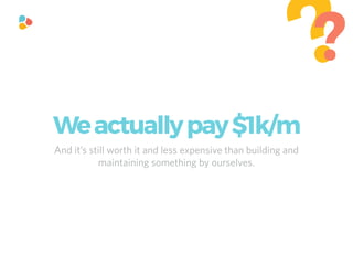 And it’s still worth it and less expensive than building and
maintaining something by ourselves.
??
Weactuallypay$1k/m
 