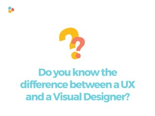 ??
Doyouknowthe
differencebetweenaUX
andaVisualDesigner?
 