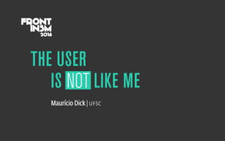 IS NOT LIKE ME
THE USER
Maurício Dick | ufsc
 