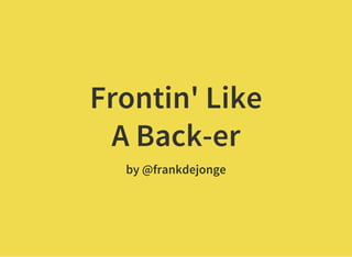 Frontin' Like
A Back-er
by @frankdejonge
 
