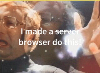 I made a server
browser do this!
 