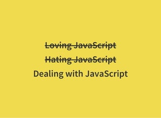 Loving JavaScript
Hating JavaScript
Dealing with JavaScript
 