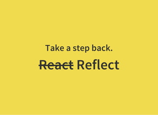 Take a step back.
React Reflect
 