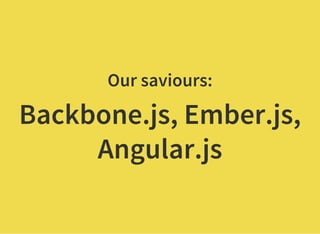 Our saviours:
Backbone.js, Ember.js,
Angular.js
 