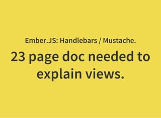 Ember.JS: Handlebars / Mustache.
23 page doc needed to
explain views.
 