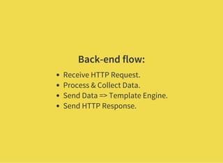 Back-end flow:
Receive HTTP Request.
Process & Collect Data.
Send Data => Template Engine.
Send HTTP Response.
 