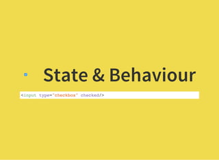 State & Behaviour
<input type="checkbox" checked/>
 