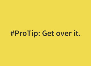 #ProTip: Get over it.
 