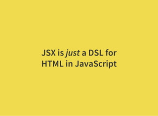 JSX is just a DSL for
HTML in JavaScript
 