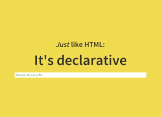 Just like HTML:
It's declarative
<ModalWindow/>
 