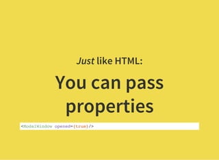 Just like HTML:
You can pass
properties
<ModalWindow opened={true}/>
 