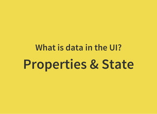 What is data in the UI?
Properties & State
 