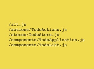 /alt.js
/actions/TodoActions.js
/stores/TodoStore.js
/components/TodoApplication.js
/components/TodoList.js
 