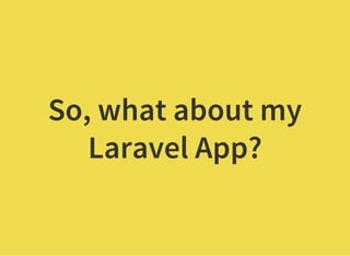 So, what about my
Laravel App?
 