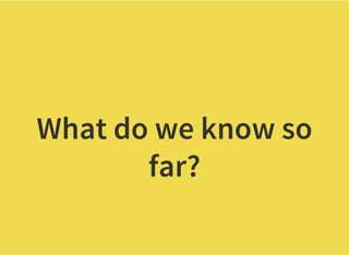 What do we know so
far?
 