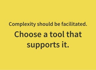 Complexity should be facilitated.
Choose a tool that
supports it.
 