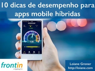 10 dicas de desempenho para 
apps mobile híbridas 
Loiane Groner 
http://loiane.com 
 