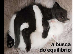 a busca
do equilíbrio
 