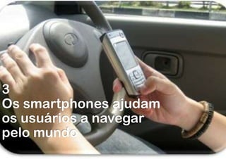 3
Os smartphones ajudam
os usuários a navegar
pelo mundo
 