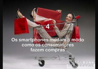 4
Os smartphones mudam o modo
    como os consumidores
       fazem compras
 