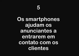 5

Os smartphones
   ajudam os
 anunciantes a
  entrarem em
contato com os
    clientes
 