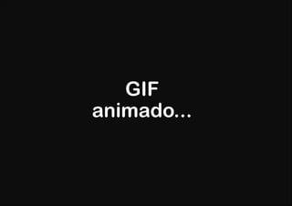 GIF
animado...
 