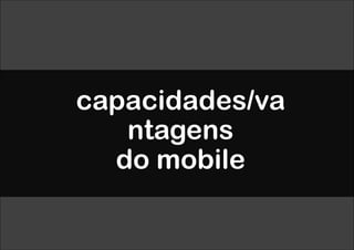 capacidades/va
   ntagens
  do mobile
 