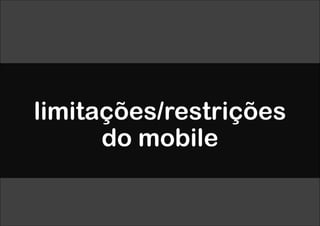 limitações/restrições
      do mobile
 