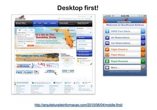 Desktop first!




http://arquiteturadeinformacao.com/2010/06/04/mobile-first/
 