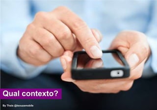 Qual contexto?
By Thais @tsouzamobile
 