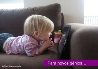 Para novos gênios….
By Thais @tsouzamobile
 