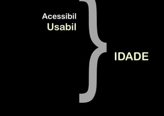 Acessibil
 Usabil


            IDADE
 