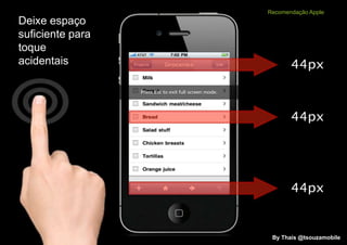 Recomendação Apple
Deixe espaço
suficiente para
toque
acidentais




                   By Thais @tsouzamobile
 
