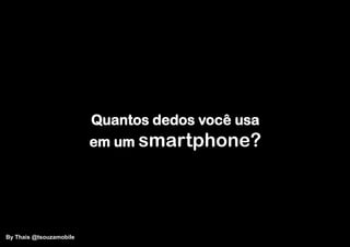 Quantos dedos você usa
                         em um smartphone?




By Thais @tsouzamobile
 